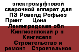 электромуфтовой сварочной аппарат для ПЭ Ровелд Рофьюз Принт   › Цена ­ 120 000 - Ленинградская обл., Кингисеппский р-н, Кингисепп  Строительство и ремонт » Строительное оборудование   . Ленинградская обл.